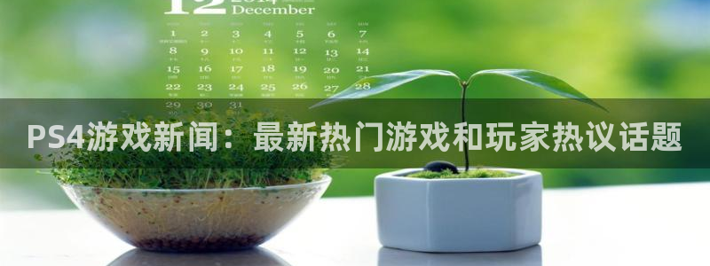 星欧娱乐网页登录入口官网：PS4游戏新闻：最新热门游戏和玩家
