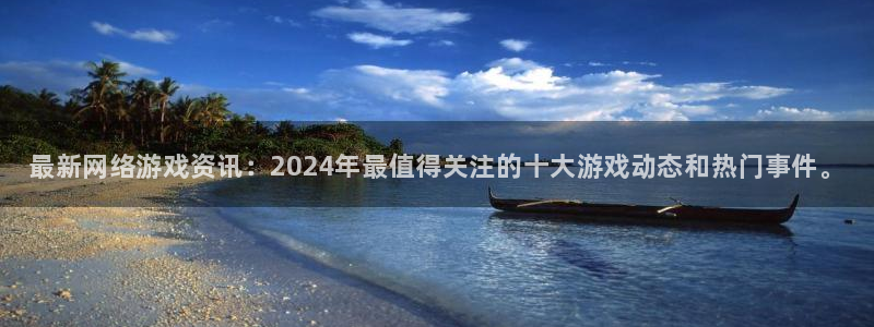 星欧娱乐游戏：最新网络游戏资讯：2024年最值得关注的十大游