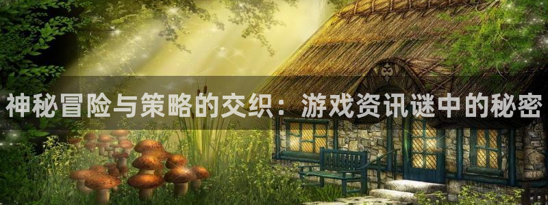 星欧娱乐开户测速：神秘冒险与策略的交织：游戏资讯谜中的秘密