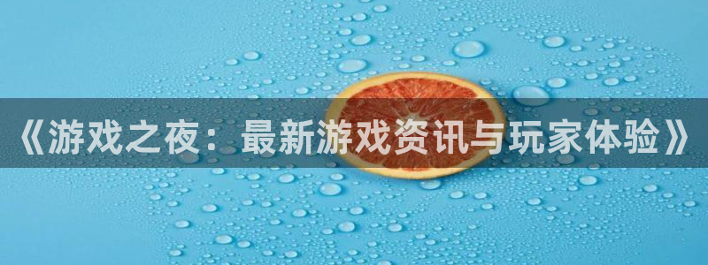 星欧娱乐2登录：《游戏之夜：最新游戏资讯与玩家体验》