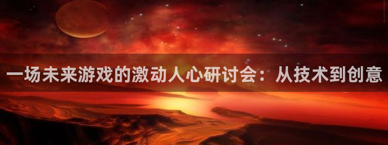 星欧娱乐平台官网注册：一场未来游戏的激动人心研讨会：从技术到