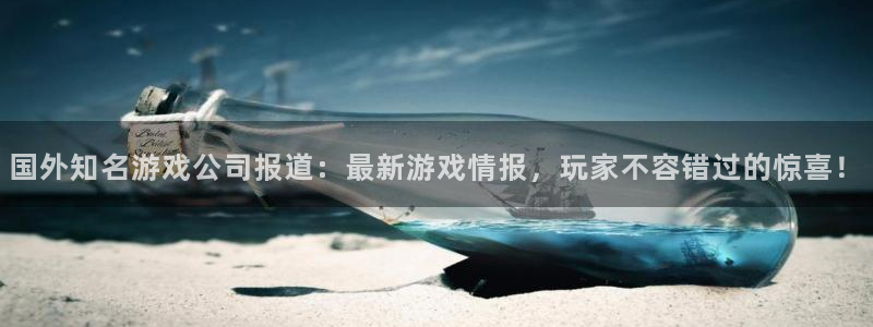 星欧娱乐注册官方登录app：国外知名游戏公司报道：最新游戏情