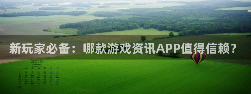 星欧娱乐测速：新玩家必备：哪款游戏资讯APP值得信赖？
