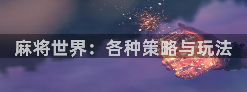 星欧娱乐网页登录入口官网：麻将世界：各种策略与玩法