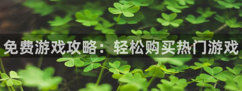 星欧娱乐网址官网：免费游戏攻略：轻松购买热门游戏