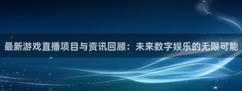 星欧娱乐网页版地址：最新游戏直播项目与资讯回顾：未来数字娱乐