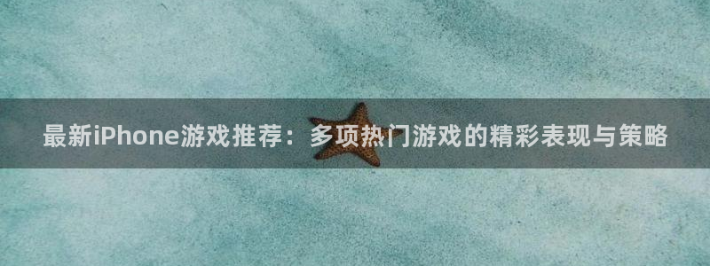 星欧娱乐登录地址：最新iPhone游戏推荐：多项热门游戏的精