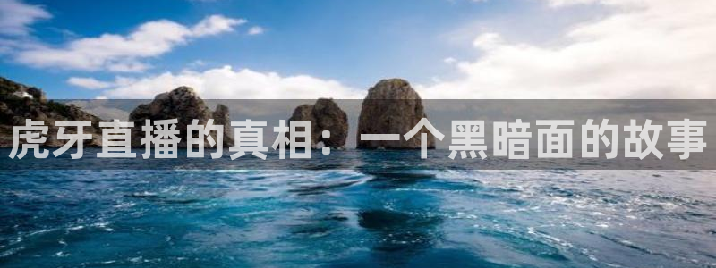 飞速直播直播：虎牙直播的真相：一个黑暗面的故事