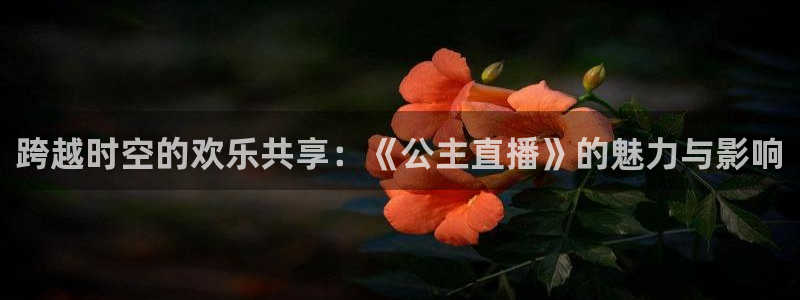 飞速体育nba：跨越时空的欢乐共享：《公主直播》的魅力与影响